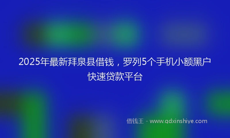 2025年最新拜泉县借钱，罗列5个手机小额黑户快速贷款平台