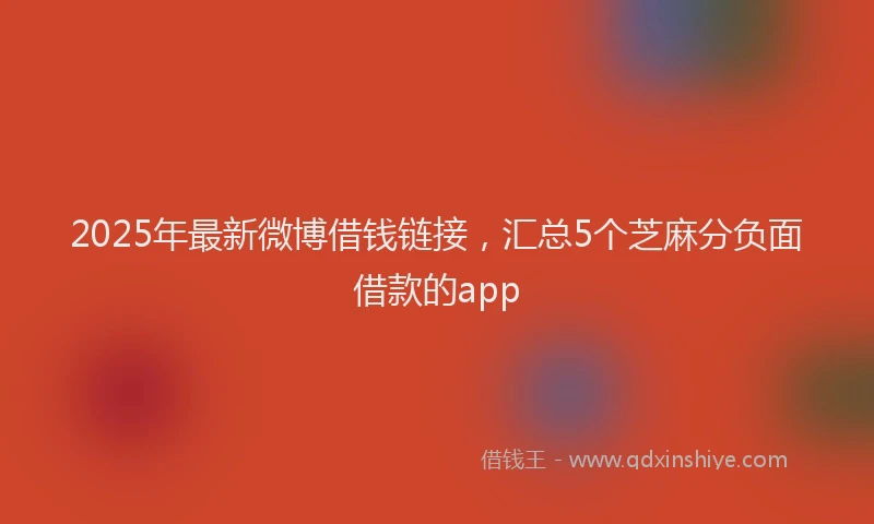 2025年最新微博借钱链接，汇总5个芝麻分负面借款的app