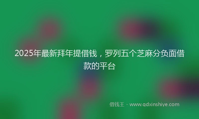 2025年最新拜年提借钱，罗列五个芝麻分负面借款的平台