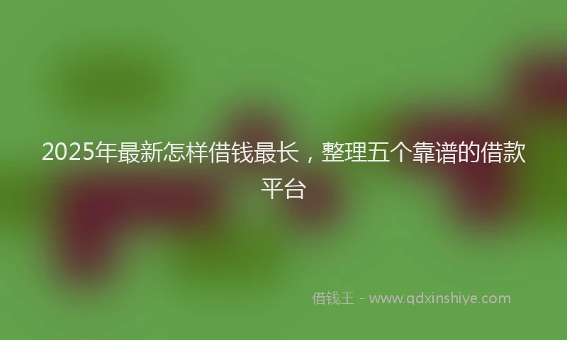 2025年最新怎样借钱最长，整理五个靠谱的借款平台