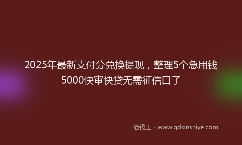 2025年最新支付分兑换提现，整理5个急用钱5000快审快贷无需征信口子