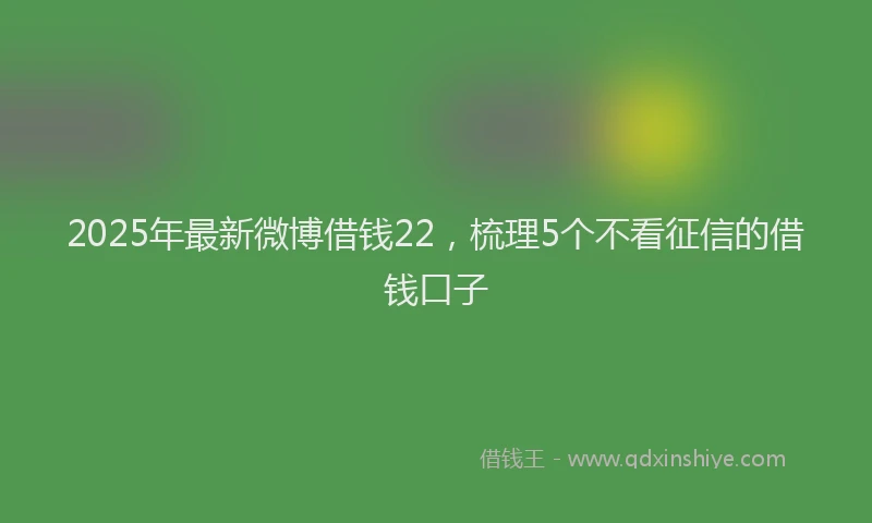 2025年最新微博借钱22，梳理5个不看征信的借钱口子