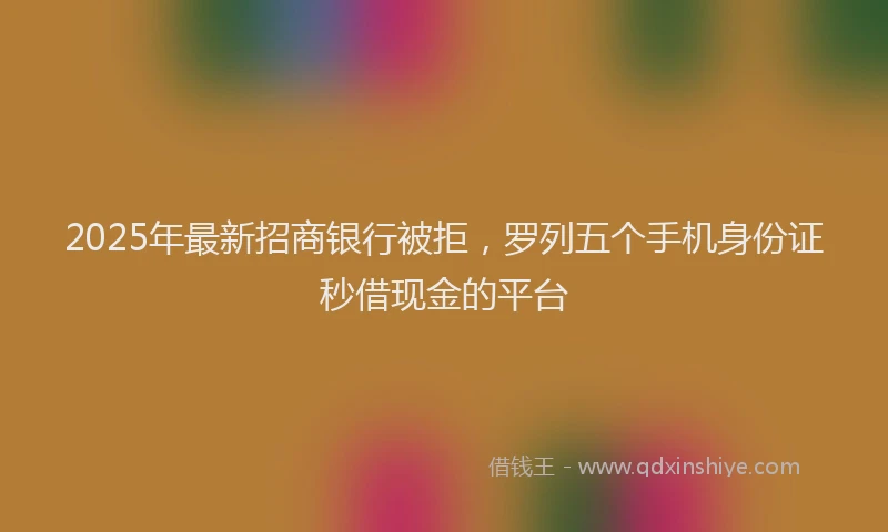 2025年最新招商银行被拒，罗列五个手机身份证秒借现金的平台