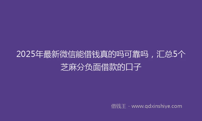 2025年最新微信能借钱真的吗可靠吗，汇总5个芝麻分负面借款的口子