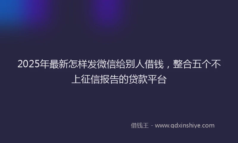 2025年最新怎样发微信给别人借钱，整合五个不上征信报告的贷款平台