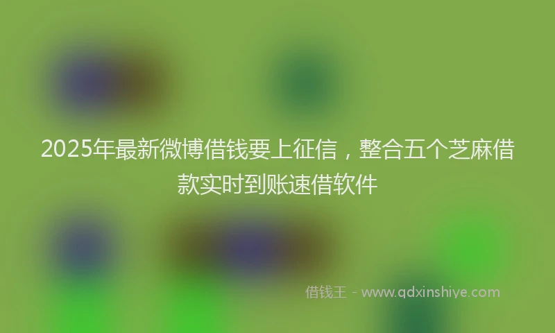 2025年最新微博借钱要上征信，整合五个芝麻借款实时到账速借软件