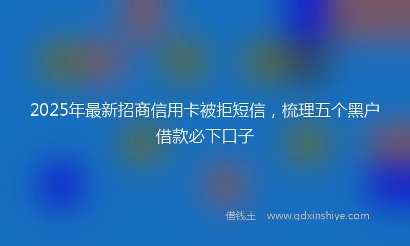 2025年最新招商信用卡被拒短信，梳理五个黑户借款必下口子