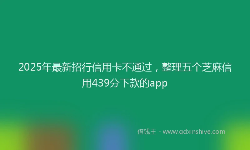 2025年最新招行信用卡不通过，整理五个芝麻信用439分下款的app