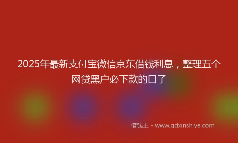 2025年最新支付宝微信京东借钱利息，整理五个网贷黑户必下款的口子