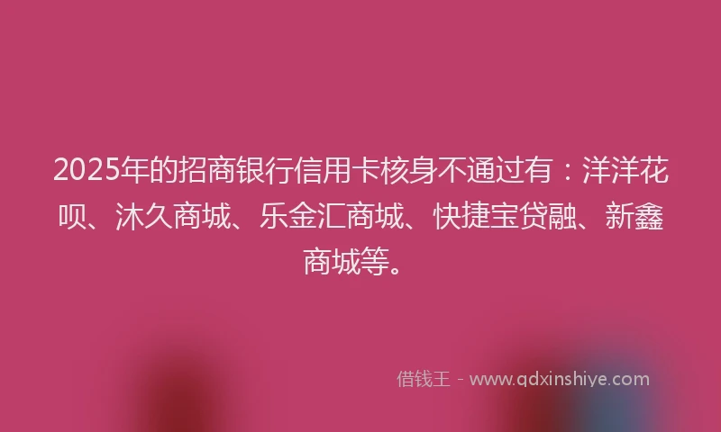 2025年的招商银行信用卡核身不通过有：洋洋花呗、沐久商城、乐金汇商城、快捷宝贷融、新鑫商城等。