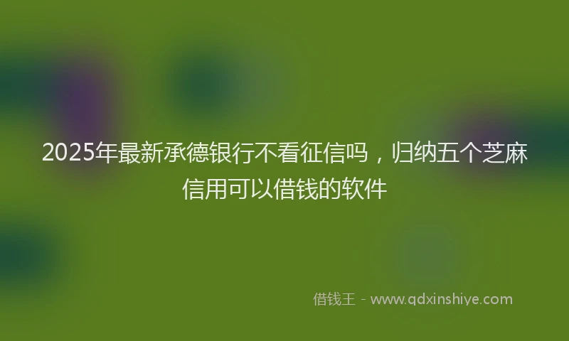 2025年最新承德银行不看征信吗，归纳五个芝麻信用可以借钱的软件