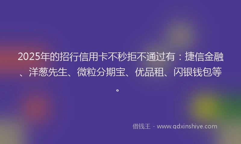 2025年的招行信用卡不秒拒不通过有：捷信金融、洋葱先生、微粒分期宝、优品租、闪银钱包等。