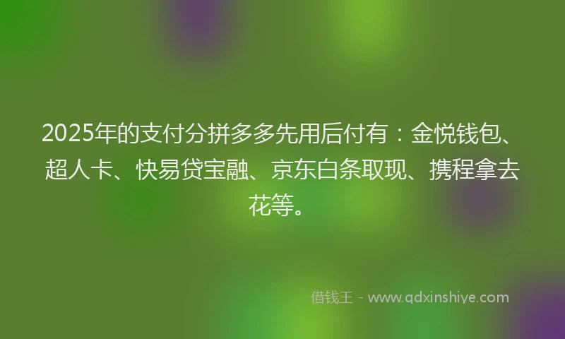 2025年的支付分拼多多先用后付有：金悦钱包、超人卡、快易贷宝融、京东白条取现、携程拿去花等。