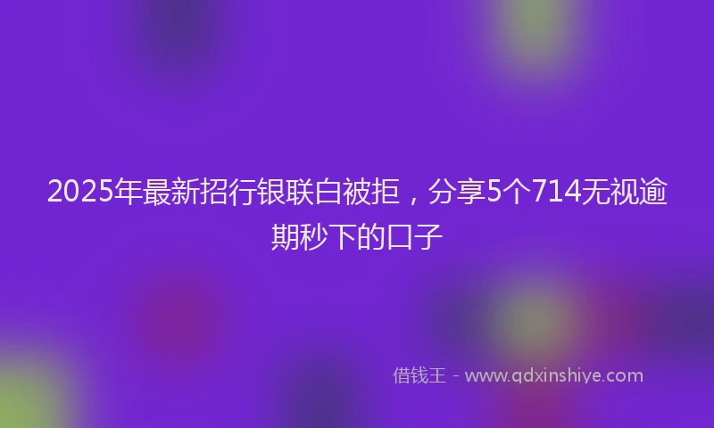 2025年最新招行银联白被拒，分享5个714无视逾期秒下的口子