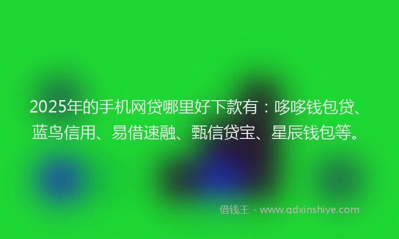 2025年的手机网贷哪里好下款有：哆哆钱包贷、蓝鸟信用、易借速融、甄信贷宝、星辰钱包等。