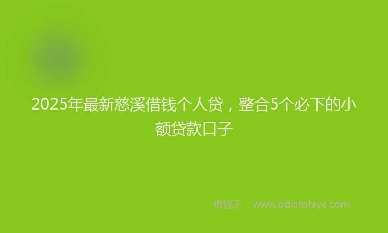 2025年最新慈溪借钱个人贷，整合5个必下的小额贷款口子
