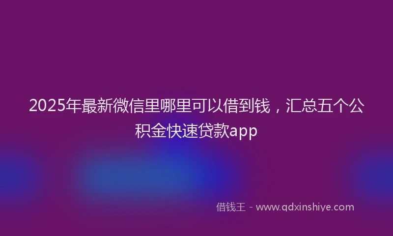 2025年最新微信里哪里可以借到钱，汇总五个公积金快速贷款app