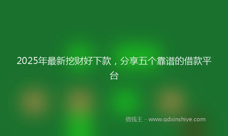 2025年最新挖财好下款，分享五个靠谱的借款平台