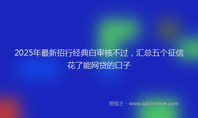2025年最新招行经典白审核不过，汇总五个征信花了能网贷的口子
