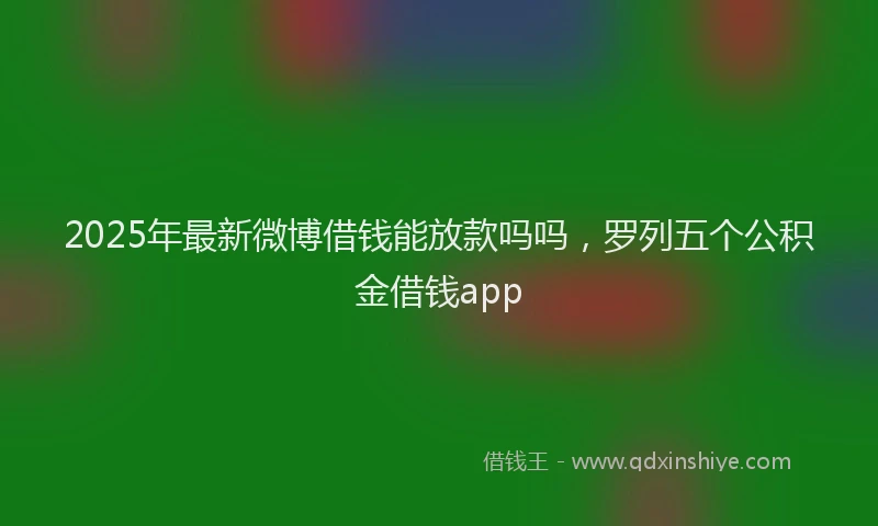 2025年最新微博借钱能放款吗吗，罗列五个公积金借钱app