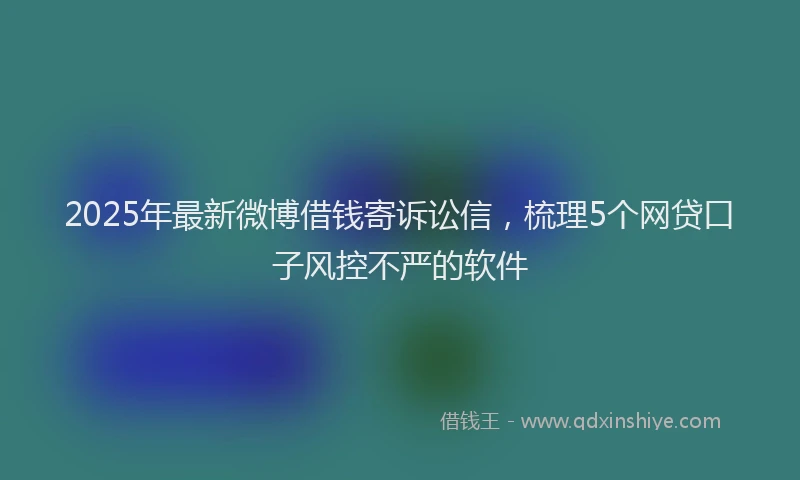 2025年最新微博借钱寄诉讼信，梳理5个网贷口子风控不严的软件