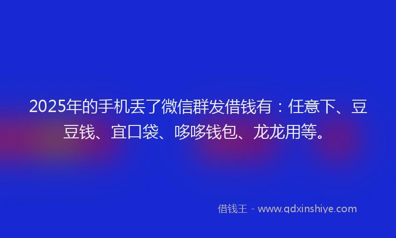 2025年的手机丢了微信群发借钱有：任意下、豆豆钱、宜口袋、哆哆钱包、龙龙用等。