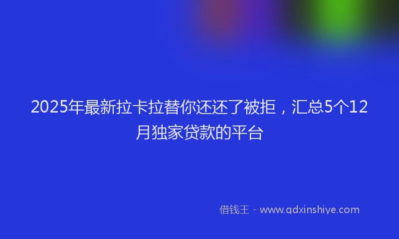 2025年最新拉卡拉替你还还了被拒，汇总5个12月独家贷款的平台