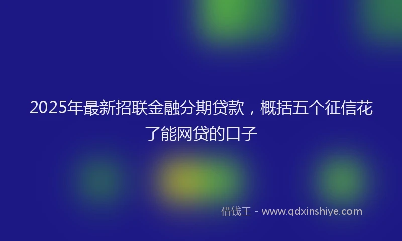 2025年最新招联金融分期贷款，概括五个征信花了能网贷的口子