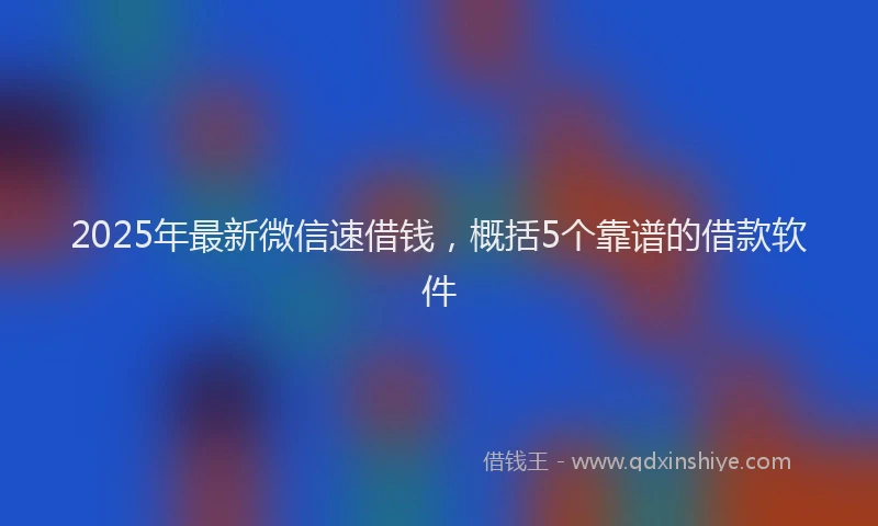 2025年最新微信速借钱，概括5个靠谱的借款软件