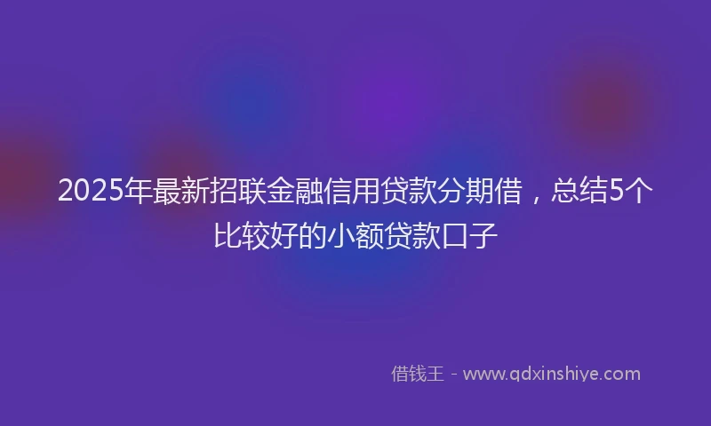 2025年最新招联金融信用贷款分期借，总结5个比较好的小额贷款口子