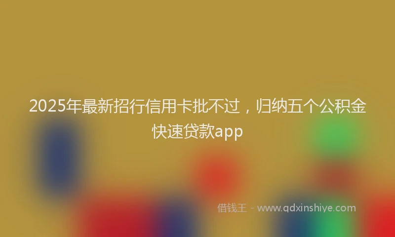 2025年最新招行信用卡批不过，归纳五个公积金快速贷款app