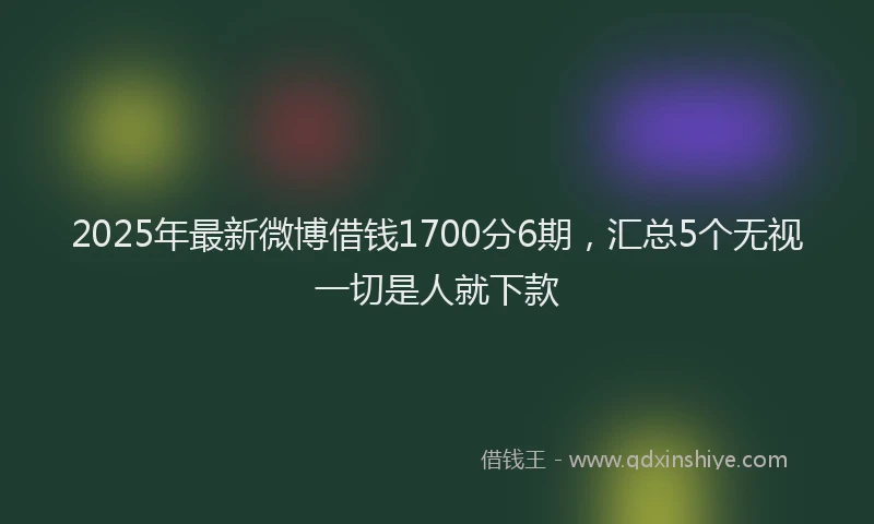 2025年最新微博借钱1700分6期，汇总5个无视一切是人就下款