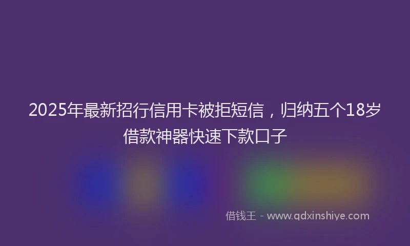 2025年最新招行信用卡被拒短信，归纳五个18岁借款神器快速下款口子