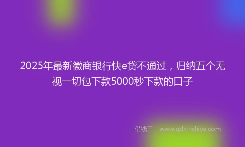 2025年最新徽商银行快e贷不通过，归纳五个无视一切包下款5000秒下款的口子
