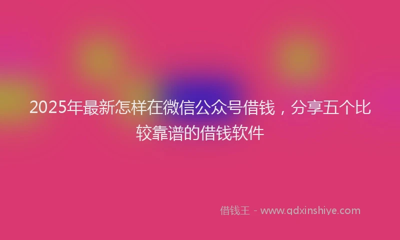 2025年最新怎样在微信公众号借钱，分享五个比较靠谱的借钱软件