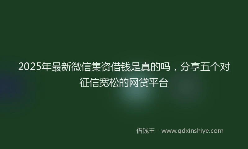 2025年最新微信集资借钱是真的吗，分享五个对征信宽松的网贷平台