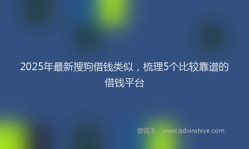 2025年最新搜狗借钱类似，梳理5个比较靠谱的借钱平台