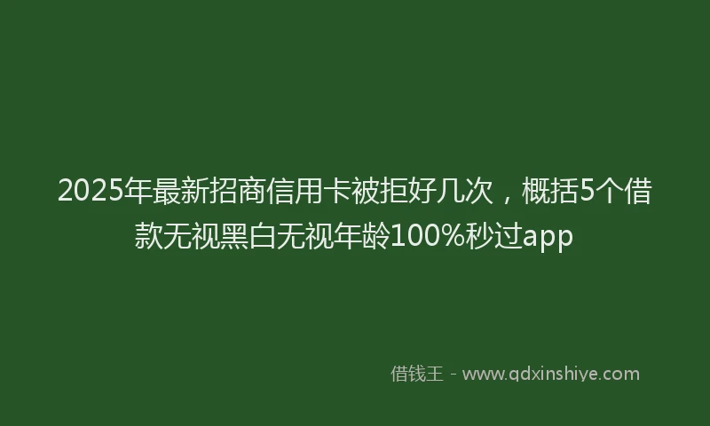 2025年最新招商信用卡被拒好几次，概括5个借款无视黑白无视年龄100%秒过app