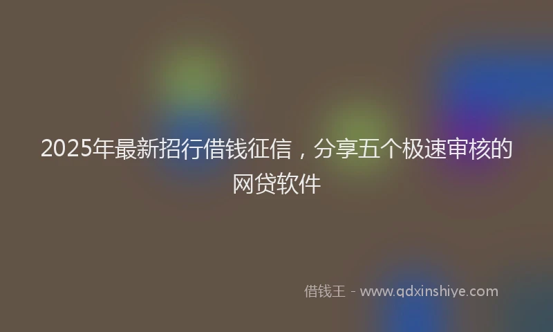 2025年最新招行借钱征信，分享五个极速审核的网贷软件