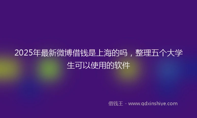 2025年最新微博借钱是上海的吗，整理五个大学生可以使用的软件