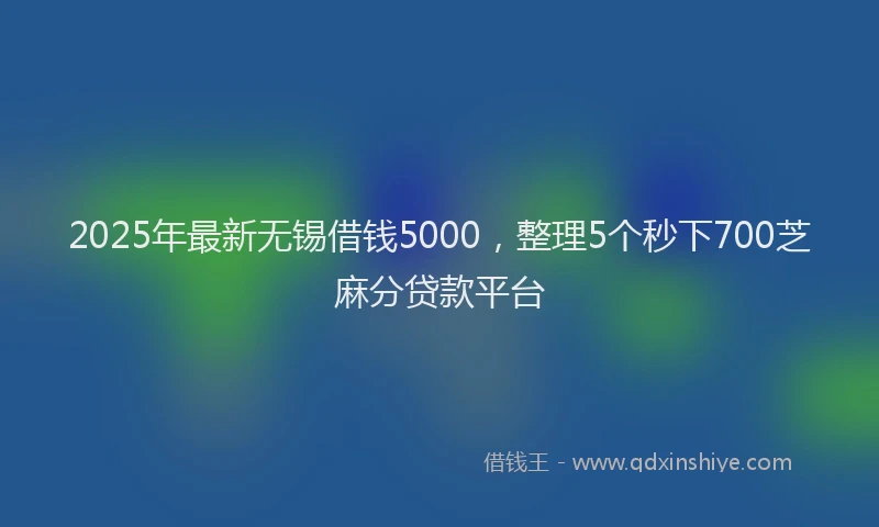 2025年最新无锡借钱5000，整理5个秒下700芝麻分贷款平台