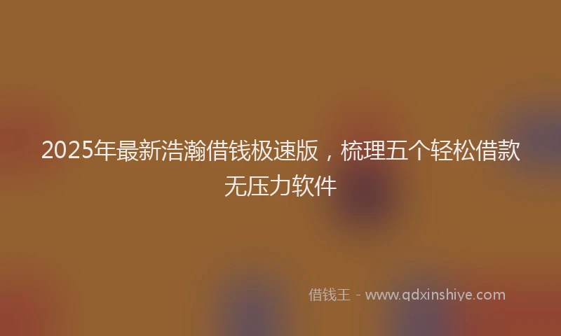 2025年最新浩瀚借钱极速版，梳理五个轻松借款无压力软件