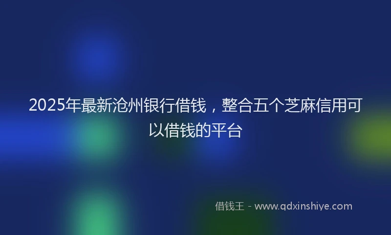 2025年最新沧州银行借钱，整合五个芝麻信用可以借钱的平台
