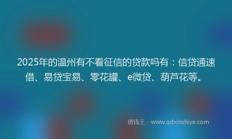 2025年的温州有不看征信的贷款吗有：信贷通速借、易贷宝易、零花罐、e微贷、葫芦花等。