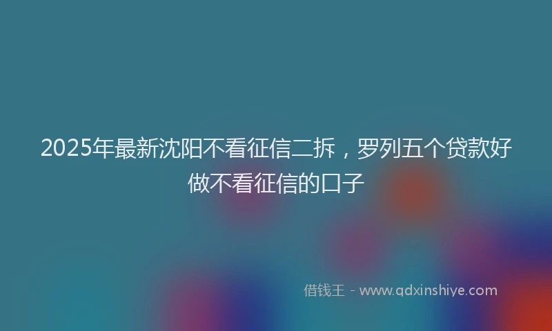 2025年最新沈阳不看征信二拆，罗列五个贷款好做不看征信的口子