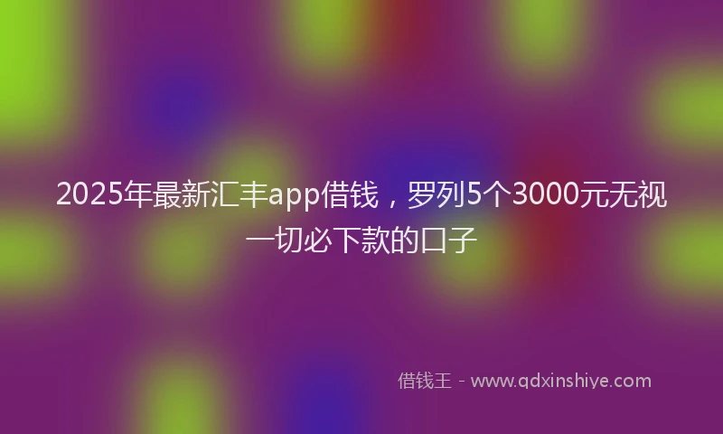 2025年最新汇丰app借钱，罗列5个3000元无视一切必下款的口子