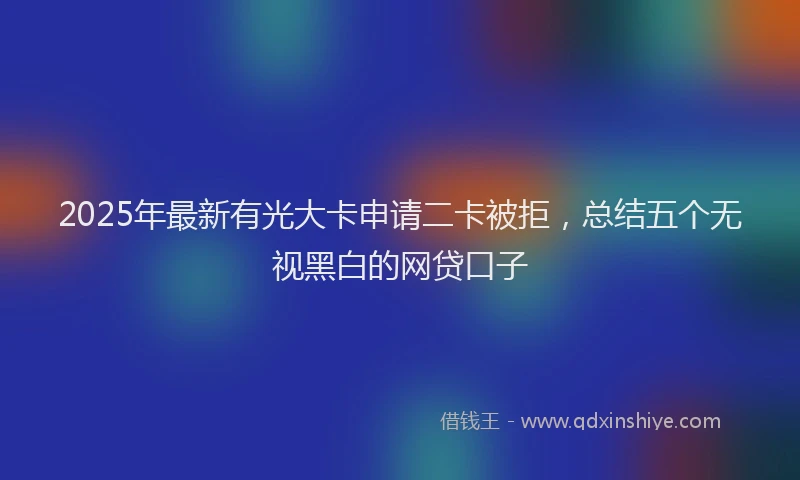 2025年最新有光大卡申请二卡被拒，总结五个无视黑白的网贷口子