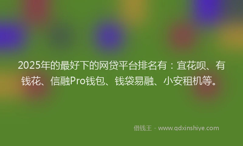 2025年的最好下的网贷平台排名有：宜花呗、有钱花、信融Pro钱包、钱袋易融、小安租机等。