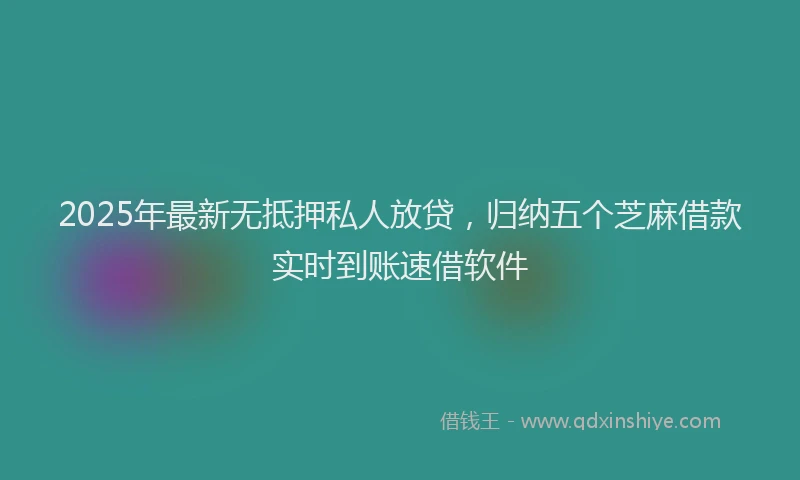 2025年最新无抵押私人放贷，归纳五个芝麻借款实时到账速借软件