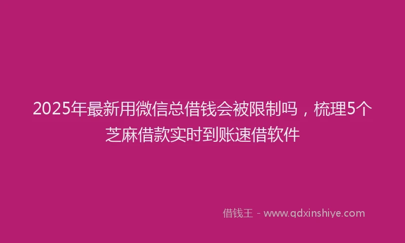 2025年最新用微信总借钱会被限制吗，梳理5个芝麻借款实时到账速借软件